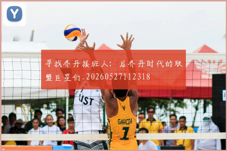 寻找乔丹接班人：后乔丹时代的联盟巨星们_20260527112318